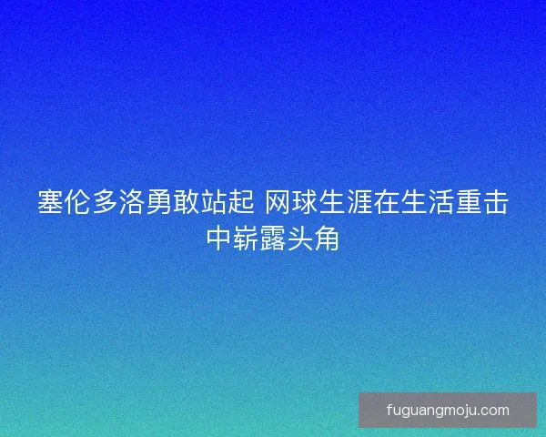 塞伦多洛勇敢站起 网球生涯在生活重击中崭露头角