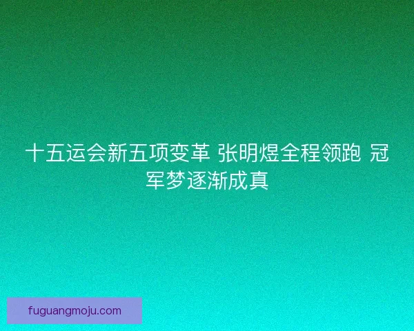 十五运会新五项变革 张明煜全程领跑 冠军梦逐渐成真