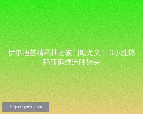 伊尔迪兹精彩抽射破门助尤文1-0小胜热那亚延续连胜势头
